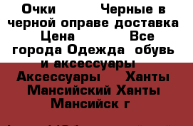 Очки Ray Ban Черные в черной оправе доставка › Цена ­ 6 000 - Все города Одежда, обувь и аксессуары » Аксессуары   . Ханты-Мансийский,Ханты-Мансийск г.